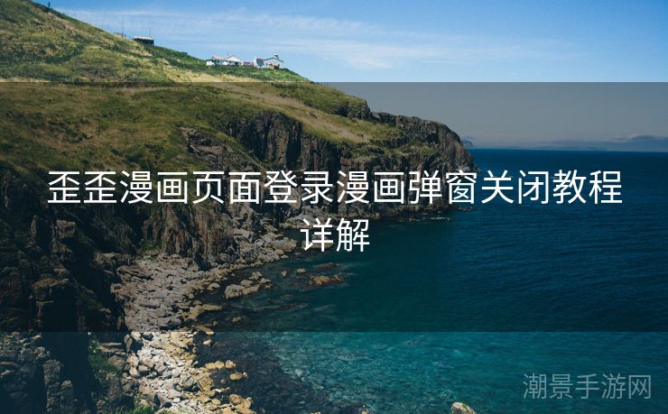 歪歪漫画页面登录漫画弹窗关闭教程详解