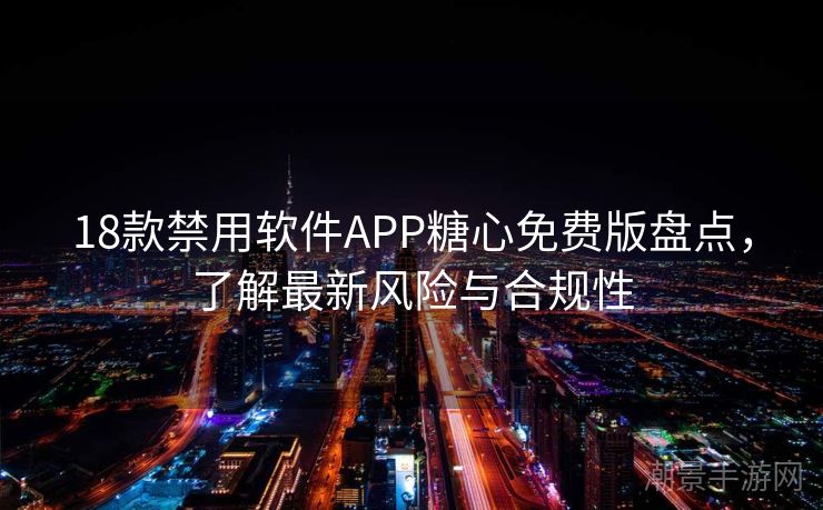 18款禁用软件APP糖心免费版盘点，了解最新风险与合规性