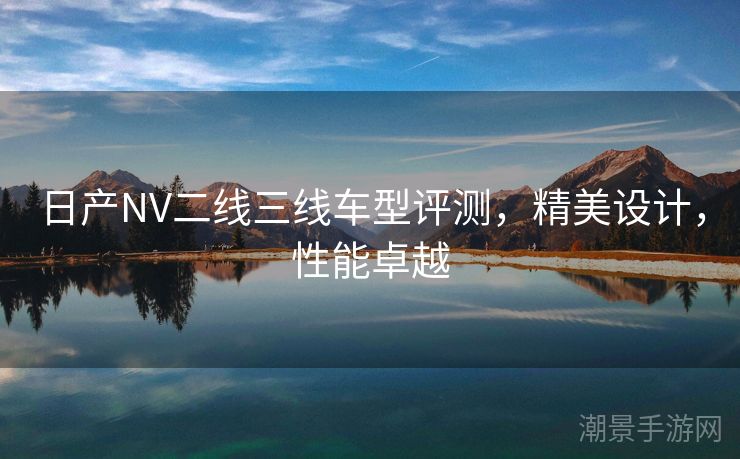 日产NV二线三线车型评测，精美设计，性能卓越