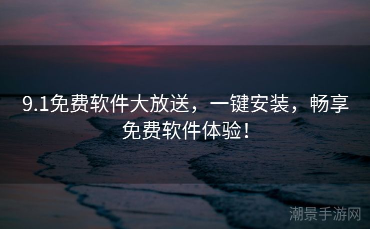 9.1免费软件大放送，一键安装，畅享免费软件体验！