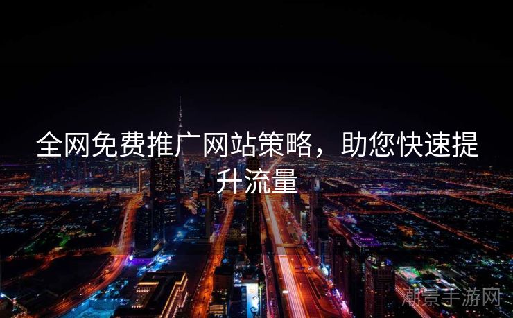 全网免费推广网站策略，助您快速提升流量