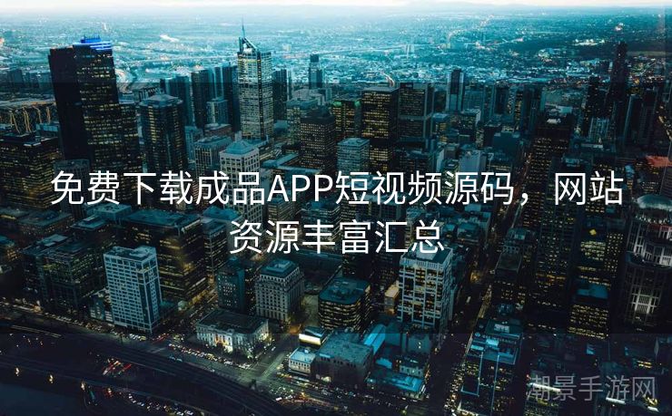 免费下载成品APP短视频源码，网站资源丰富汇总