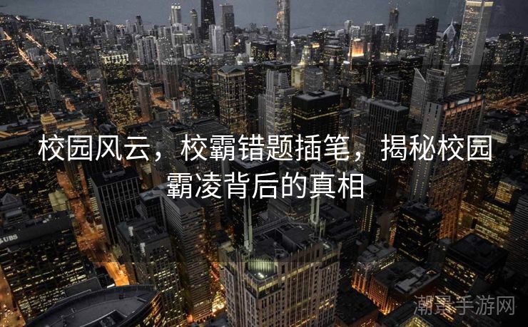 校园风云，校霸错题插笔，揭秘校园霸凌背后的真相