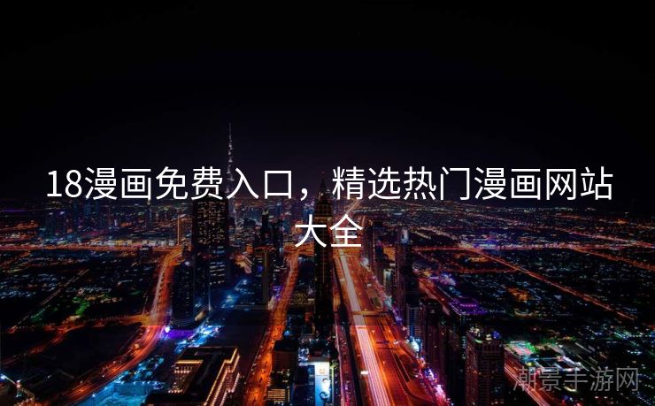 18漫画免费入口，精选热门漫画网站大全