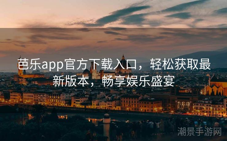 芭乐app官方下载入口，轻松获取最新版本，畅享娱乐盛宴