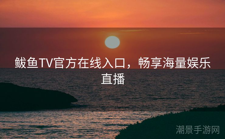 鲅鱼TV官方在线入口，畅享海量娱乐直播