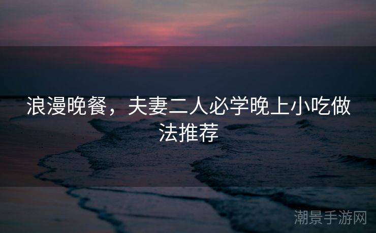 浪漫晚餐，夫妻二人必学晚上小吃做法推荐