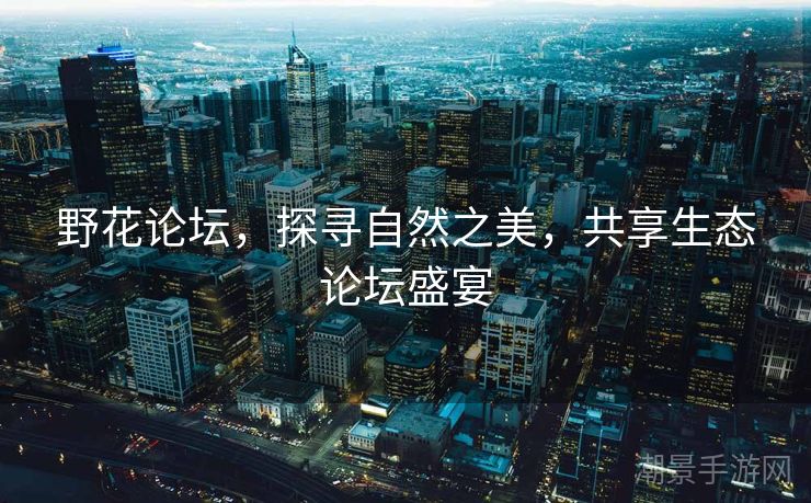 野花论坛，探寻自然之美，共享生态论坛盛宴