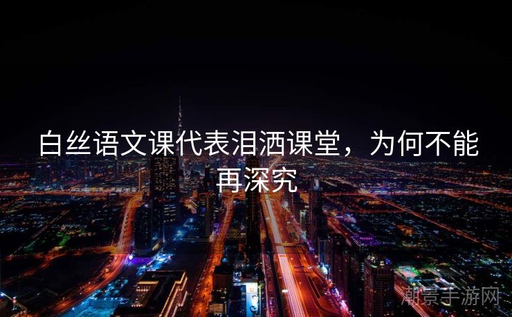 白丝语文课代表泪洒课堂，为何不能再深究