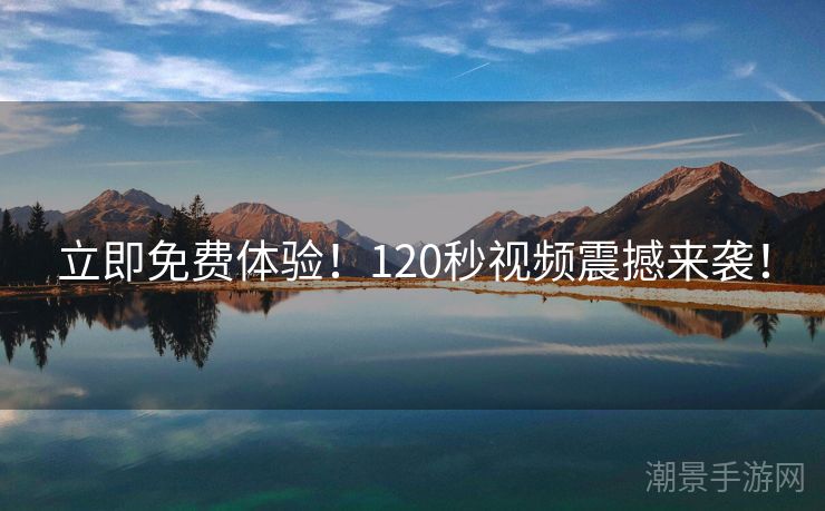 立即免费体验！120秒视频震撼来袭！