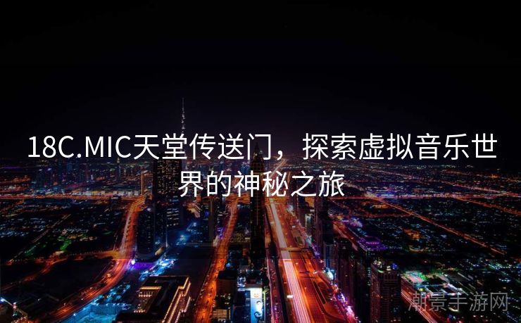 18C.MIC天堂传送门，探索虚拟音乐世界的神秘之旅