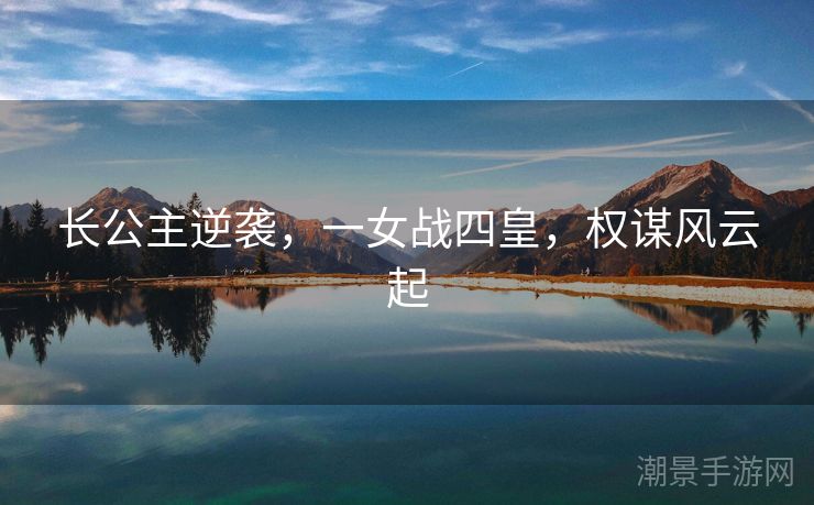 长公主逆袭，一女战四皇，权谋风云起
