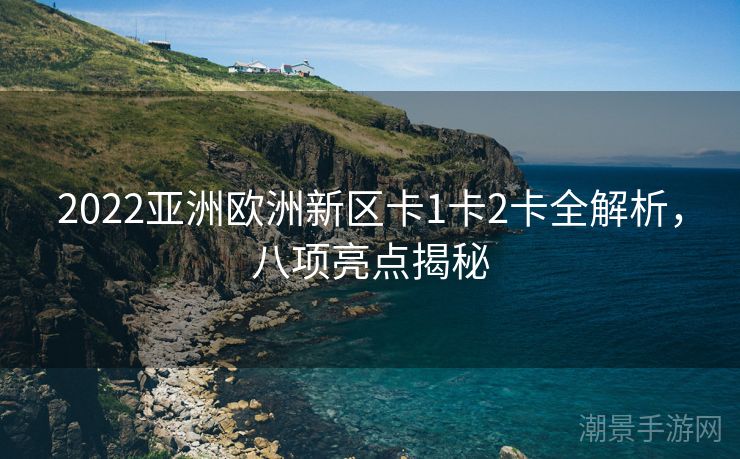 2022亚洲欧洲新区卡1卡2卡全解析，八项亮点揭秘