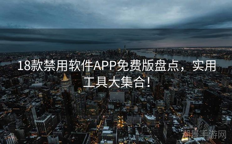 18款禁用软件APP免费版盘点，实用工具大集合！