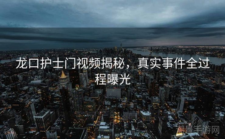 龙口护士门视频揭秘，真实事件全过程曝光