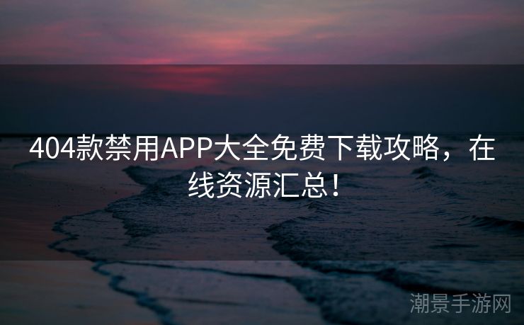 404款禁用APP大全免费下载攻略，在线资源汇总！