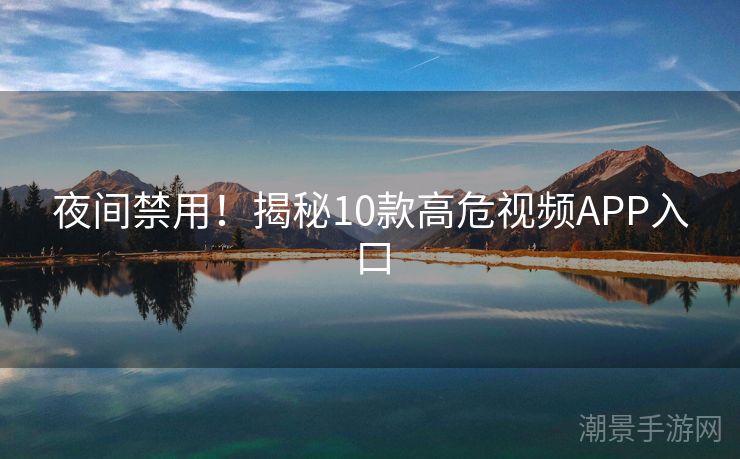 夜间禁用！揭秘10款高危视频APP入口