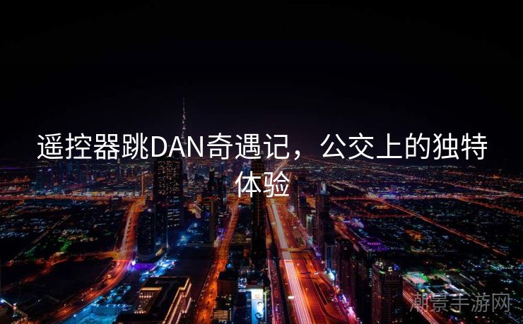 遥控器跳DAN奇遇记，公交上的独特体验