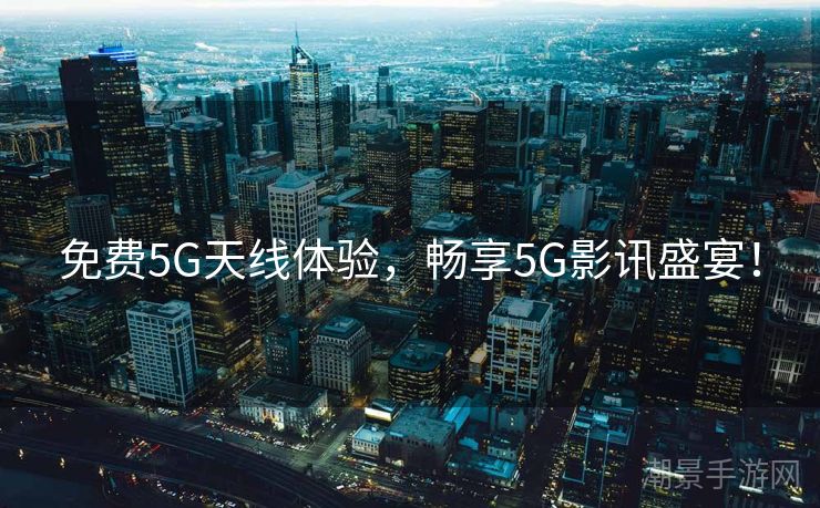 免费5G天线体验，畅享5G影讯盛宴！