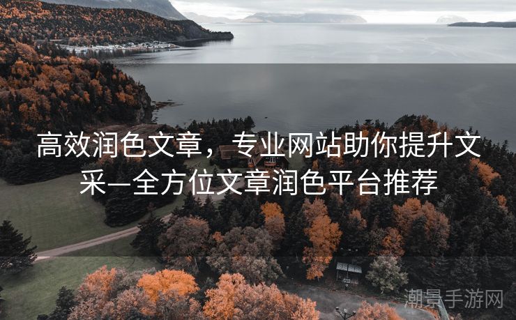高效润色文章，专业网站助你提升文采—全方位文章润色平台推荐