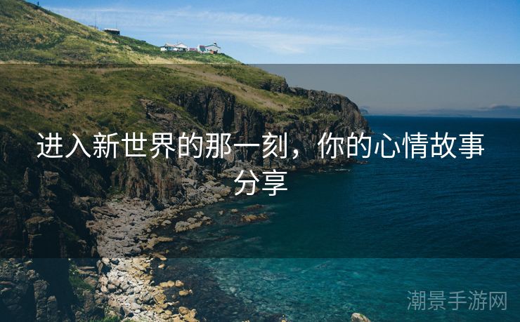 进入新世界的那一刻，你的心情故事分享