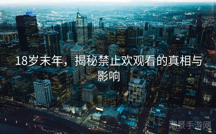 18岁末年，揭秘禁止欢观看的真相与影响