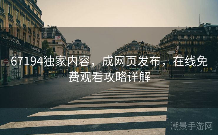 67194独家内容，成网页发布，在线免费观看攻略详解