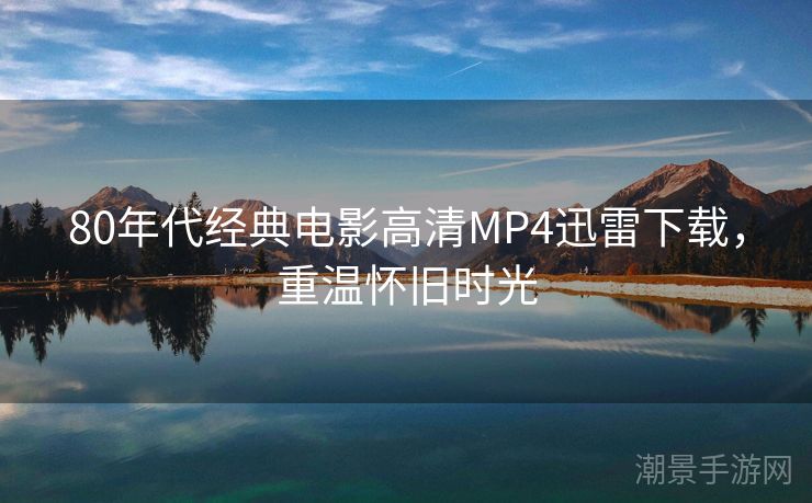 80年代经典电影高清MP4迅雷下载，重温怀旧时光