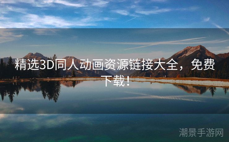 精选3D同人动画资源链接大全，免费下载！