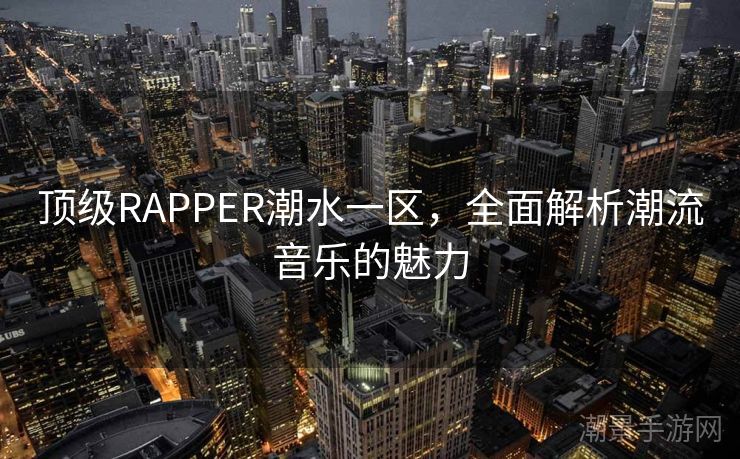 顶级RAPPER潮水一区，全面解析潮流音乐的魅力