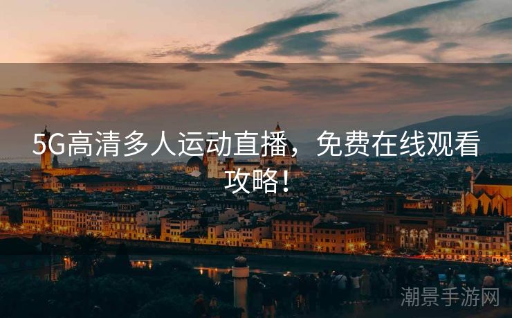 5G高清多人运动直播，免费在线观看攻略！