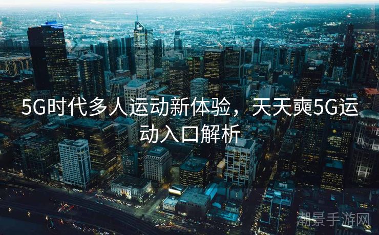 5G时代多人运动新体验，天天奭5G运动入口解析
