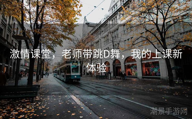 激情课堂，老师带跳D舞，我的上课新体验