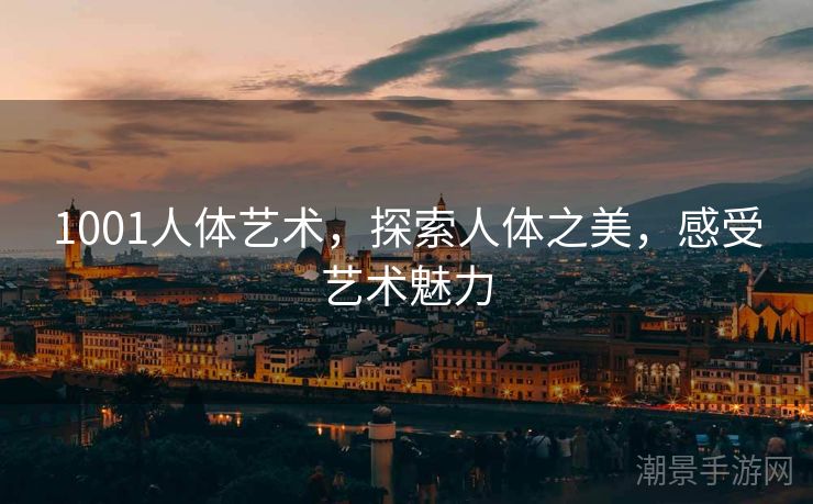 1001人体艺术，探索人体之美，感受艺术魅力