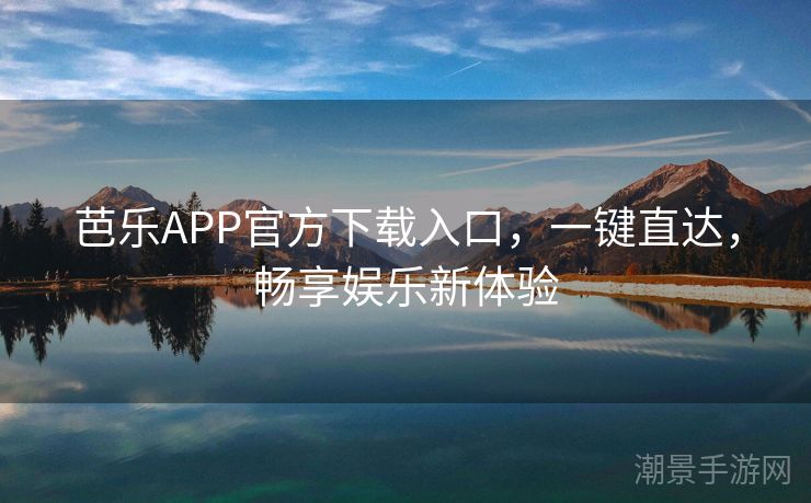 芭乐APP官方下载入口，一键直达，畅享娱乐新体验