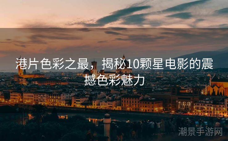 港片色彩之最，揭秘10颗星电影的震撼色彩魅力