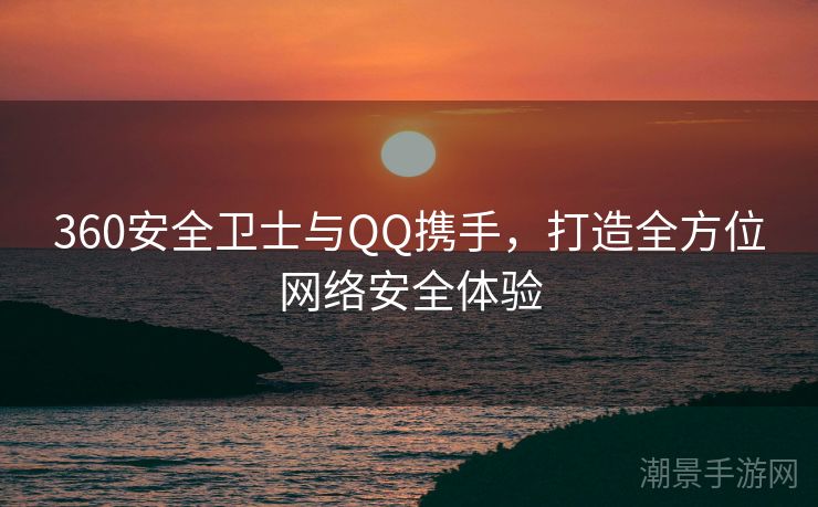 360安全卫士与QQ携手，打造全方位网络安全体验