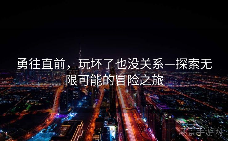 勇往直前，玩坏了也没关系—探索无限可能的冒险之旅