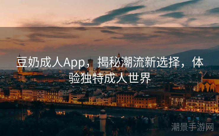 豆奶成人App，揭秘潮流新选择，体验独特成人世界