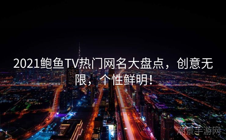 2021鲍鱼TV热门网名大盘点，创意无限，个性鲜明！