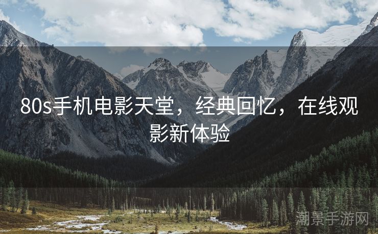 80s手机电影天堂，经典回忆，在线观影新体验