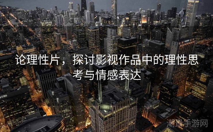 论理性片，探讨影视作品中的理性思考与情感表达