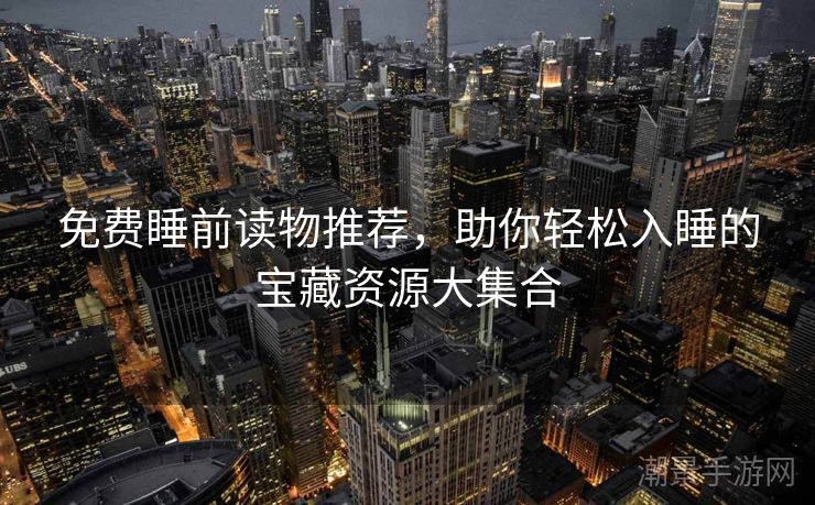 免费睡前读物推荐，助你轻松入睡的宝藏资源大集合
