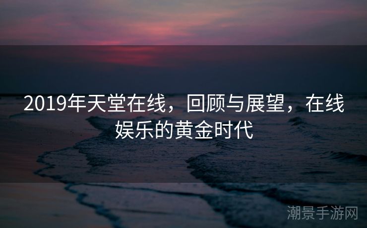 2019年天堂在线，回顾与展望，在线娱乐的黄金时代