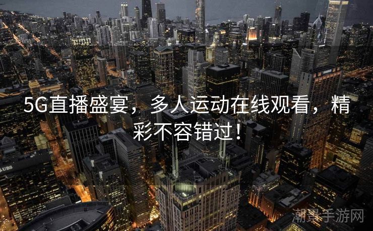 5G直播盛宴，多人运动在线观看，精彩不容错过！