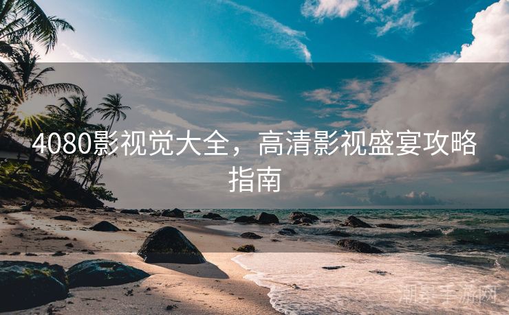 4080影视觉大全，高清影视盛宴攻略指南
