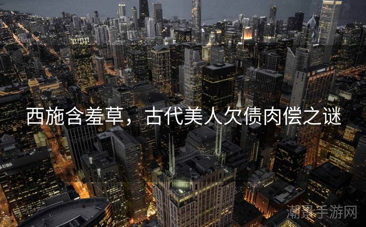 西施含羞草，古代美人欠债肉偿之谜