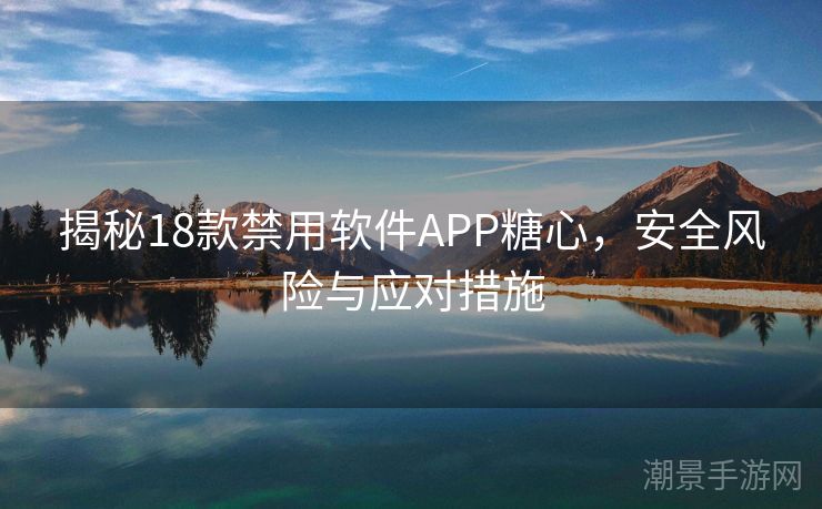 揭秘18款禁用软件APP糖心，安全风险与应对措施