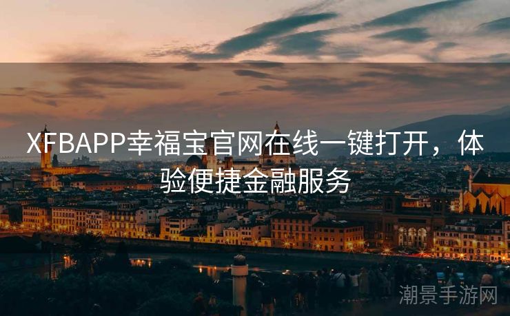 XFBAPP幸福宝官网在线一键打开，体验便捷金融服务