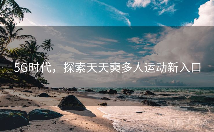 5G时代，探索天天奭多人运动新入口